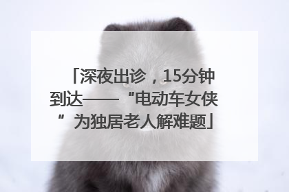 深夜出诊，15分钟到达——“电动车女侠”为独居老人解难题